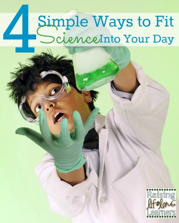 4 Simple Ways to Fit Science Into Your Day via www.RaisingLifelongLearners.com